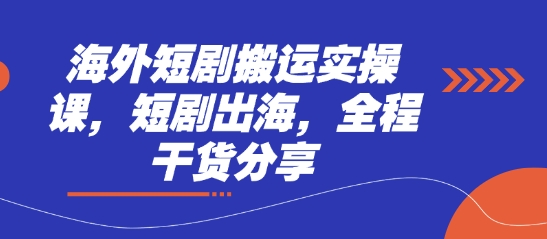 海外短剧搬运实操课，短剧出海，全程干货分享-掘金阁