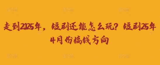走到2025年，短剧还能怎么玩？短剧25年4月份搞钱方向-掘金阁