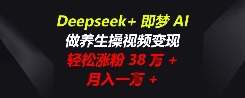 Deepseek+即梦AI，做养生操视频变现，轻松涨粉38W+，月入一W+-掘金阁