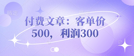付费文章：客单价500，利润300-掘金阁