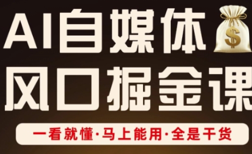 AI自媒体风口掘金课，一看就懂·马上能用·全是干货-掘金阁