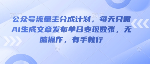 公众号流量主分成计划，每天只需Ai生成文章发布单日变现数张，无脑操作，有手就行-掘金阁