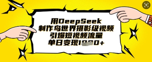 用DeepSeek制作鸟世界摄影级视频，引爆短视频流量，单日变现1k-掘金阁