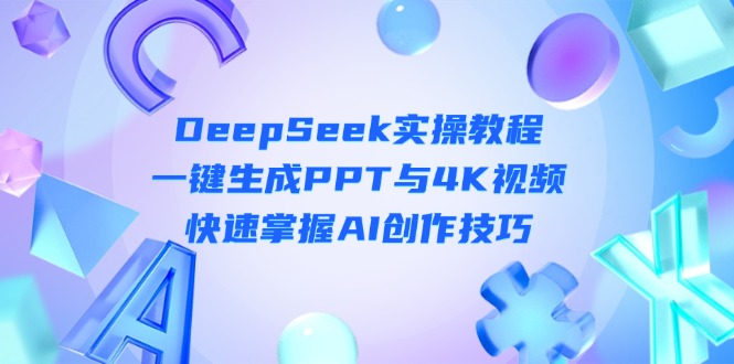 （14300期）DeepSeek入门实操教程：一键生成PPT与4K视频，快速掌握AI创作技巧-掘金阁