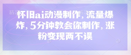 怀旧ai动漫制作，流量爆炸，5分钟教会你制作，涨粉变现两不误-掘金阁
