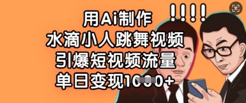 用Ai制作水滴小人跳舞视频，引爆短视频流量，单日变现数张-掘金阁