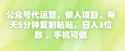公众号代运营，懒人项目，每天5分钟复制粘贴，日入3位数 ，手机可做-掘金阁