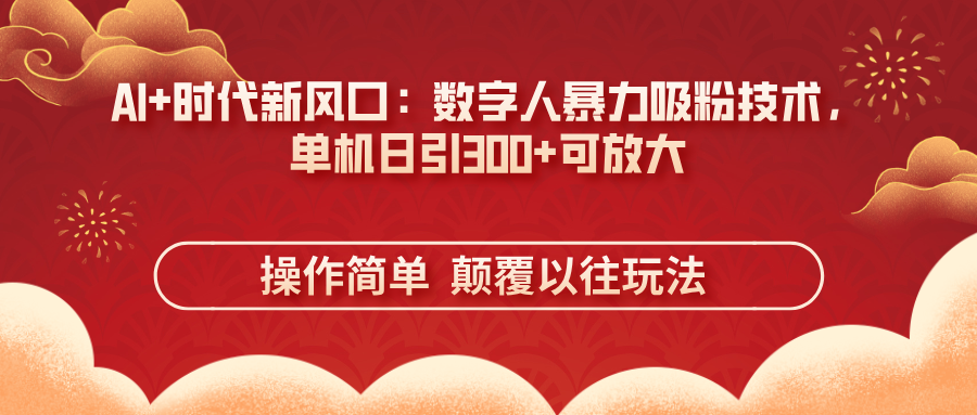（14304期）AI+时代新风口：数字人暴力吸粉技术，单机日引300+可放大 操作简单  颠...-掘金阁