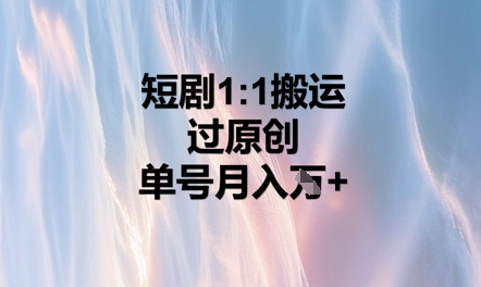 短剧1比1搬运过原创，单号月入W+-掘金阁