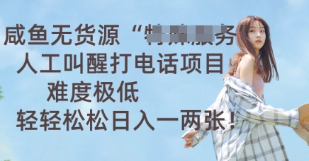 咸鱼无货源人工叫醒打电话项目，难度极低， 轻轻松松日入一两张-掘金阁