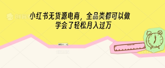 小红书无货源电商，全品类都可以做，学会了轻松月入过W-掘金阁