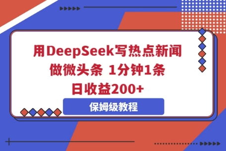 用DeepSeek写热点新闻做微头条，1分钟1条，日收益2张-掘金阁