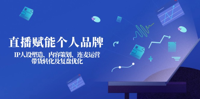 （14158期）直播赋能个人品牌：IP人设塑造、内容策划、连麦运营、带货转化及复盘优化-掘金阁