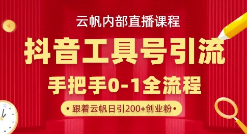 【云帆内部直播课】抖音工具号引流玩法，单号单日引300+精准创业粉-掘金阁