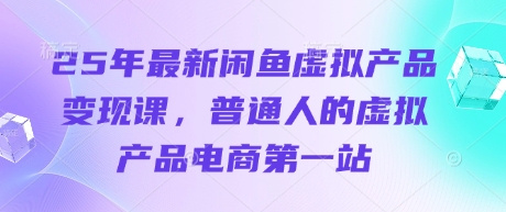 25年最新闲鱼虚拟产品变现课，普通人的虚拟产品电商第一站-掘金阁