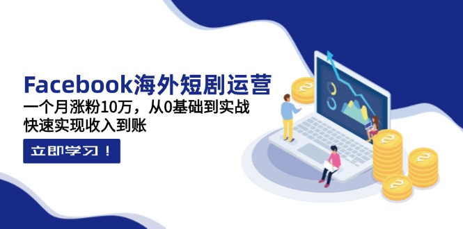 （14328期）Facebook海外短剧运营：一个月涨粉10万，从0基础到实战，快速实现收入到账-掘金阁