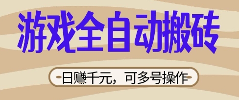 游戏全自动搬砖项目，日入数张，简单无脑有手就行，可矩阵多号操作【揭秘】-掘金阁
