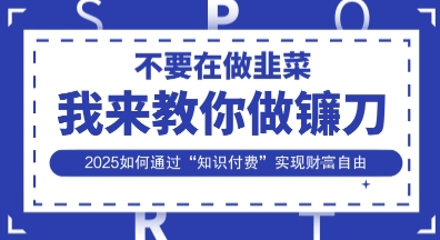 韭菜生涯终结者，我来教你做镰刀，2025如何通过“知识付费”实现财F自由【揭秘】-掘金阁