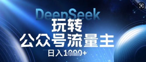 DeepSeek玩转公众号流量主，日入数张，每天几分钟，操作简单零门槛-掘金阁