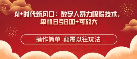 AI+时代新风口：数字人暴力吸粉技术，单机日引3张+可放大-掘金阁