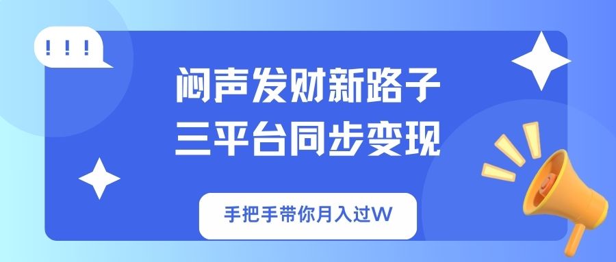 （14182期）闷声发财新路子！三平台同步变现，手把手带你月入过W-掘金阁