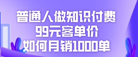普通人做知识付费，99元客单价如何月销1000单-掘金阁