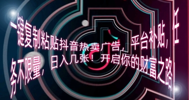 一键复制粘贴抖音热卖广告，平台补贴，任务不限量，日入几张，开启你的财富之路!-掘金阁